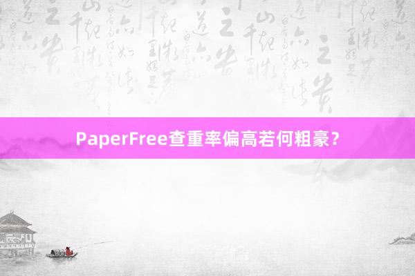 PaperFree查重率偏高若何粗豪?