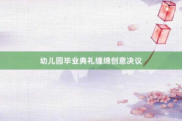 幼儿园毕业典礼缠绵创意决议