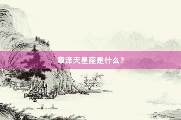 章泽天星座是什么？