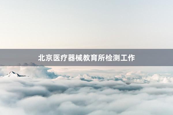 北京医疗器械教育所检测工作