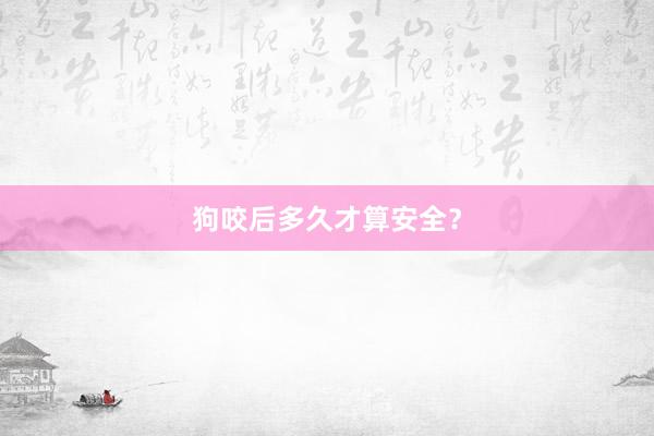 狗咬后多久才算安全？