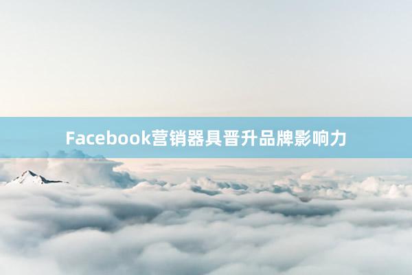 Facebook营销器具晋升品牌影响力